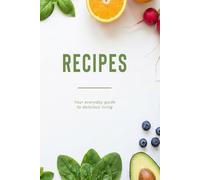Recipe Book: Your Everyday Guide To Delicious Living