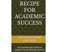 RECIPE FOR ACADEMIC SUCCESS: AN INSPIRATIONAL GUIDE FOR STUDENTS AND LIFELONG LEARNERS