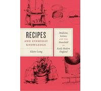 Recipes and Everyday Knowledge: Medicine, Science, and the Household in Early Modern England
