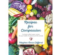 Recipes for Compassion: Lovingly-crafted vegan recipes for your health, the planet, and the animals