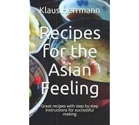Recipes for the Asian Feeling: Great recipes with step by step instructions for successful making