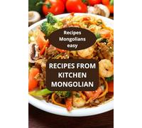RECIPES FROM KITCHEN MONGOLIAN: Recipes Mongolians easy - Traditional Mongolian dishes - Authentic Mongolian cooking