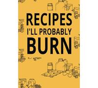 Recipes I'll Probably Burn: Blank Recipe Book to Write In Your Own Recipes | Empty Cooking Journal to Write In Recipes | DIY Cookbook