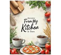 Recipes my kitchen to yours: Write in Your Own Recipes, Family Favorites Blank Recipe Book: From My Kitchen to Yours: A Recipe Journal for Generations