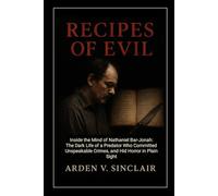 Recipes of Evil: Inside the Mind of Nathaniel Bar-Jonah: The Dark Life of a Predator Who Committed Unspeakable Crimes, and Hid Horror in Plain Sight