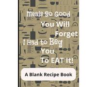 Recipes So Good You Will Forget I Had To Beg You To Eat It: Blank DIY Recipe Cookbook | Write Your Family Recipes In This Empty Book | Keepsake For Your Children