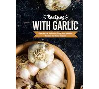 Recipes with Garlic: Over 40 Delicious, Easy, and Healthy Recipes for Every Season (2nd Edition)