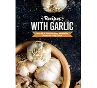 Recipes with Garlic: Over 40 Delicious, Easy, and Healthy Recipes for Every Season (2nd Edition)