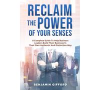 Reclaim the Power of Your Senses. A Complete Guide To Help Business Leaders Buil