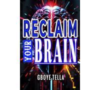 Reclaim Your Brain: Break Free from Digital Distractions, Sharpen Focus, and Unlock Peak Mental Performance