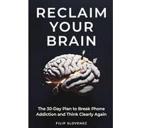 Reclaim Your Brain: The 30-Day Plan to Break Phone Addiction and Think Clearly Again