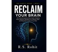 Reclaim Your Brain: The Practical Dopamine Detox Guide to Breaking Phone Addiction, Rebuilding Your Attention Span, and Taking Back Control of Your Mind in the Age of Distraction