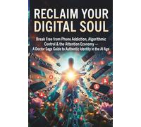 Reclaim Your Digital Soul: Break Free from Phone Addiction Algorithmic Control & the Attention Economy - A Doctor Sage Guide to Authentic Identity in the AI Age