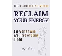 RECLAIM YOUR ENERGY: THE 60-SECOND RESET METHOD FOR WOMEN WHO ARE TIRED OF BEING TIRDE