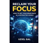 Reclaim Your Focus How to Get Your Brain Back in a Distracted World
