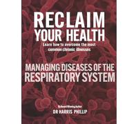 RECLAIM YOUR HEALTH - MANAGING DISEASES OF THE RESPIRATORY SYSTEM: Learn how to overcome the most common chronic illnesses: 7
