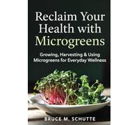 Reclaim Your Health with Microgreens: Growing, Harvesting & Using Microgreens for Everyday Wellness
