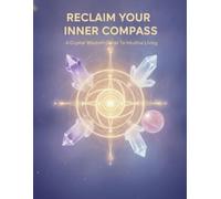 Reclaim Your Inner Compass: A Crystal Wisdom Guide To Intuitive Living