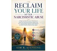 RECLAIM YOUR LIFE AFTER NARCISSISTIC ABUSE: A Step-by-Step Recovery Workbook to Heal from Emotional Abuse, Break Free from Trauma Bonds, Restore Self-Esteem, and Build Healthy Relationships Again
