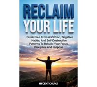 RECLAIM YOUR LIFE: Break Free From Addiction, Negative Habits, and Self Destructive Patterns to Rebuild Your Focus, Discipline and Purpose