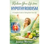 Reclaim Your Life from Hypothyroidism: A Complete Guide to Taking Back Your Life