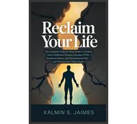 Reclaim Your Life: The Complete Step-by-Step Guide to Healing from Childhood Trauma, Complex PTSD, Emotional Abuse, and Generational Pain - and Finding Inner Peace Again