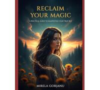 Reclaim Your Magic: A Practical Guide to Manifesting Your True Self"