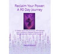 Reclaim Your Power: A 90 Day Journey: 12 Weeks of Guided Prompts, Affirmations, and Practices to Release Shame, Build Resilience, and Create a Life You Love