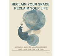 RECLAIM YOUR SPACE, RECLAIM YOUR LIFE: Find Calm, One Step at a Time: 1