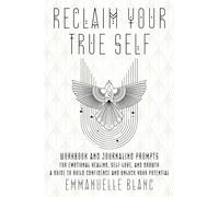 Reclaim Your True Self: Workbook and Journaling Prompts For Emotional Healing, Self-Love, and Growth A Guide to Build Confidence and Unlock Your Potential