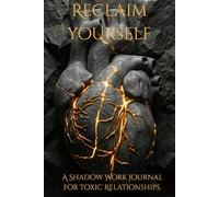 Reclaim Yourself: A Shadow Work Journal for Toxic Relationships. Heal from Narcissistic Abuse, Break the Trauma Bond, and Rebuild Your Self-Worth.