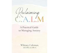 Reclaiming C.A.L.M.: A Practical Guide to Managing Anxiety