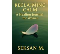 Reclaiming Calm: A Healing Journal for Women: A Guided Space to Let Go of Overwhelm, Find Peace, and Restore Inner Balance