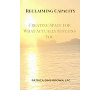 Reclaiming Capacity: Creating Space for What Actually Sustains You