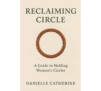 Reclaiming Circle: A Guide to Holding Women's Circles