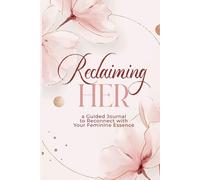 Reclaiming HER: A Guided Journal to Reconnect with Your Feminine Essence