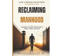 Reclaiming Manhood: A Guide to Turning Male Pain into Purpose for Returning Citizens