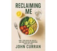 Reclaiming Me: How I Took Back My Health-And How You Can Transform Your Like Too!