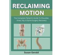 RECLAIMING MOTION: THE COMPLETE PATIENT’S GUIDE TO SHOULDER, KNEE, HIP, & SPINE SURGERY RECOVERY