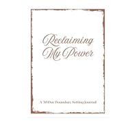 Reclaiming My Power: A 30-Day Boundary-Setting Journal for Women Healing from Betrayal, Burnout & Self-Abandonment