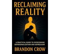 Reclaiming Reality: A practical guide to overcoming Depersonalization and depression