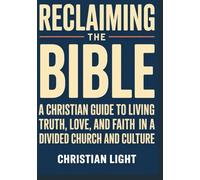 Reclaiming the Bible: A Christian Guide to Living Truth, Love, and Faith in a Divided Church and Culture