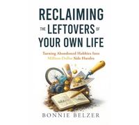 RECLAIMING THE LEFTOVERS OF YOUR OWN LIFE: Turning Abandoned Hobbies Into Million-Dollar Side Hustles