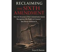 RECLAIMING THE SIXTH AMENDMENT: How the Structure of the Criminal Justice System Recognizes the Right to Counsel but Never Enforces It
