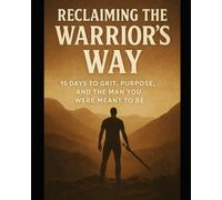 Reclaiming the Warrior’s Way: 15 Days to Grit, Purpose, and the Man You Were Meant to Be