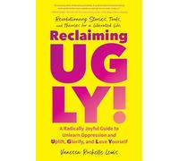 Reclaiming UGLY!: A Radically Joyful Guide to Unlearn Oppression and Uplift, Glorify, and Love Yourself