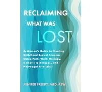 Reclaiming What Was Lost: A Woman's Guide to Healing Childhood Sexual Trauma Using Parts Work Therapy, Somatic Techniques, and Polyvagal Principles