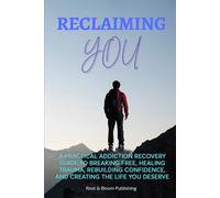 Reclaiming YOU: A Practical Addiction Recovery Guide To Breaking Free, Healing Trauma, Rebuilding Confidence, And Creating the Life You Deserve
