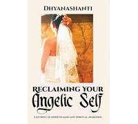 Reclaiming Your Angelic Self: A Journey of Inner Healing and Spiritual Awakening