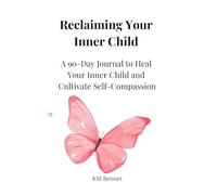 Reclaiming Your Inner Child: A 90-Day Journal for Healing Your Inner Child and Cultivating Self-Compassion